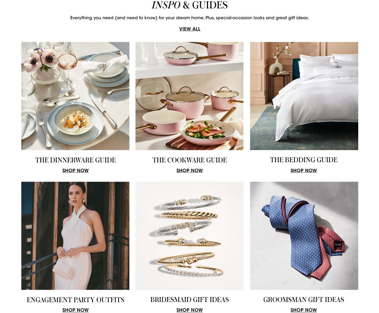 Inspo and guides. Everything you need for your dream home. Plus special occasion looks and gift ideas. The dinnerware guide. The cookware guide. The bedding guide. Engagement party outfits. Bridesmaid gift ideas. Groomsman gift ideas.
